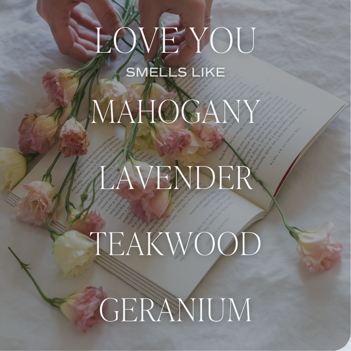 Love You Candle Smells like Mahogany, Lavender, Teakwood, Geranium.